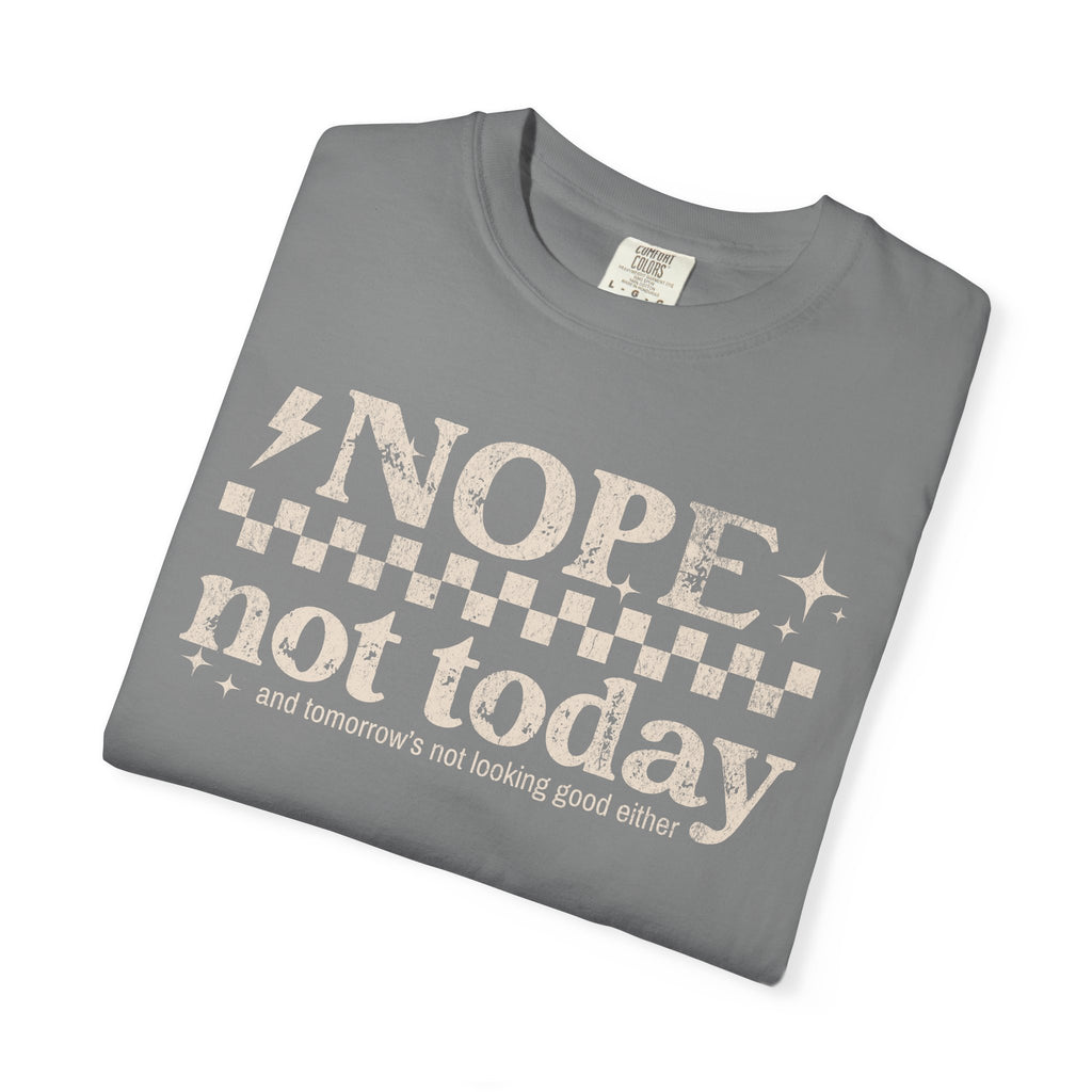 NOPE, NOT TODAY- Unisex Garment-Dyed T-shirt