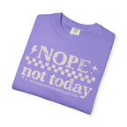 NOPE, NOT TODAY- Unisex Garment-Dyed T-shirt
