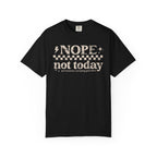 NOPE, NOT TODAY- Unisex Garment-Dyed T-shirt