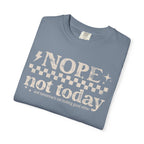 NOPE, NOT TODAY- Unisex Garment-Dyed T-shirt