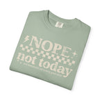 NOPE, NOT TODAY- Unisex Garment-Dyed T-shirt
