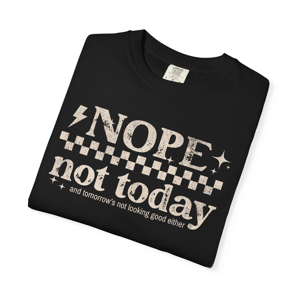 NOPE, NOT TODAY- Unisex Garment-Dyed T-shirt